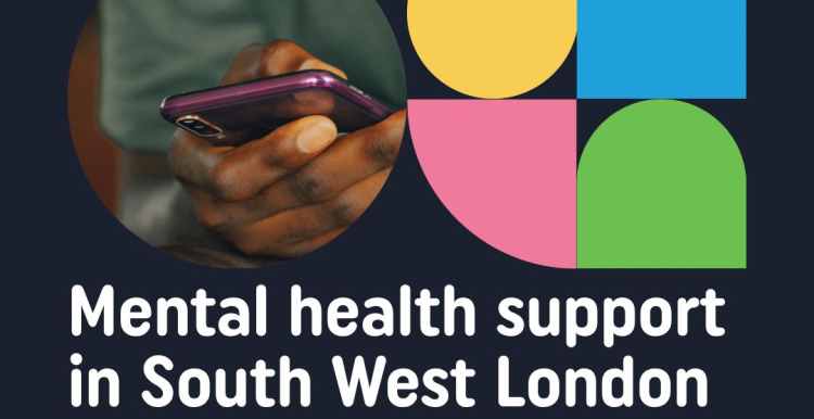 text reads: Mental Health support in Southe West London. Know who to turne to fot hrlp - for yourself or someone else. On the top right corner there is the NHS South West London St George's Mental Health Trust logo. On the photo, a hand is holding a phone.