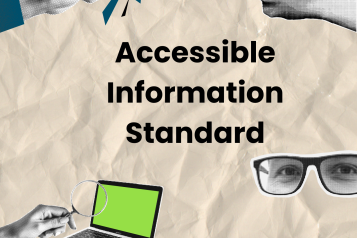 The text in the middle of the picture reads: Accessible Information Standard. There is a thumb up on the top right corner, a pair of glasses, and two hands holding a phone on the bottom right corner. On the top left of the picture there is a hand holding a magnifying glass and on the bottom left a hand holding a  magnifying lens to read a laptop screen. 